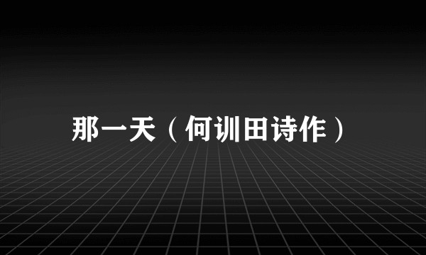 那一天(何训田诗作)