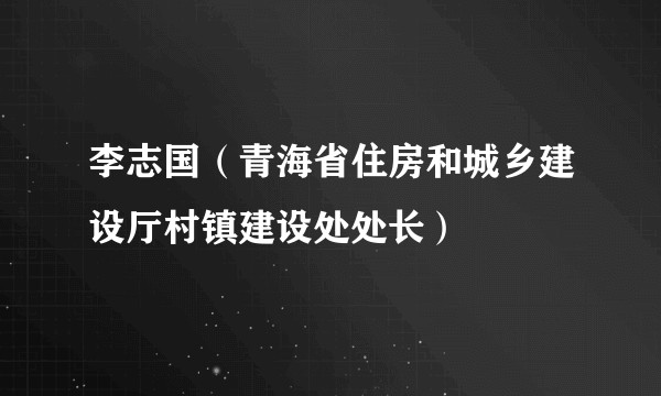 李志国(青海省住房和城乡建设厅村镇建设处处长)