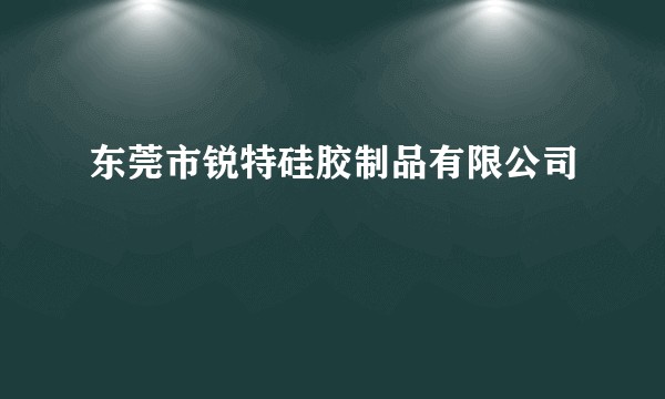 东莞市锐特硅胶制品有限公司