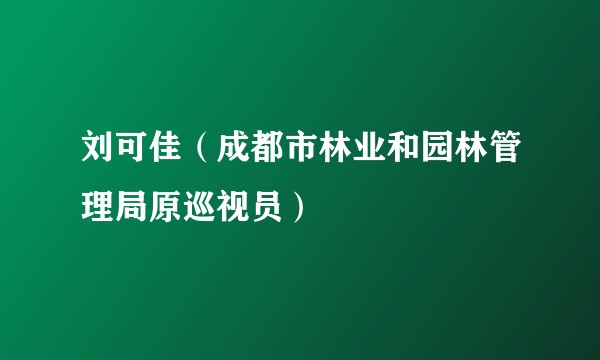 刘可佳(成都市林业和园林管理局原巡视员)