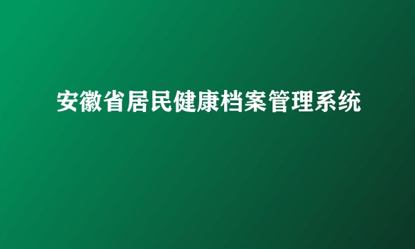安徽省居民健康档案管理系统