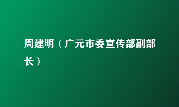 周建明（广元市委宣传部副部长）