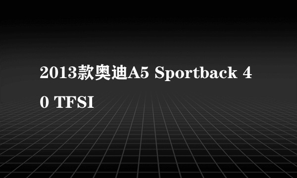 2013款奥迪A5 Sportback 40 TFSI