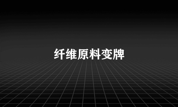 纤维原料变牌
