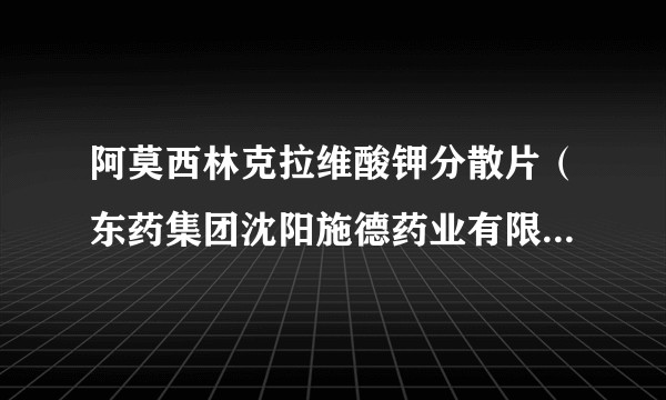 阿莫西林克拉维酸钾分散片（东药集团沈阳施德药业有限公司药品）