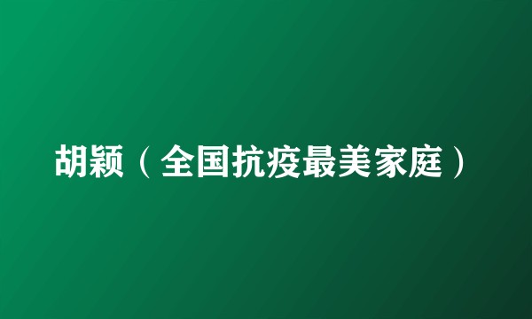 胡颖（全国抗疫最美家庭）