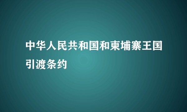 中华人民共和国和柬埔寨王国引渡条约