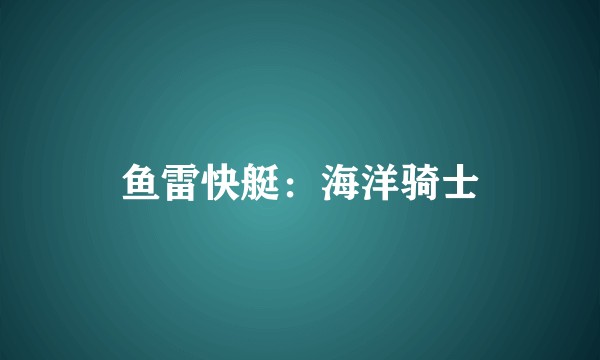 鱼雷快艇：海洋骑士