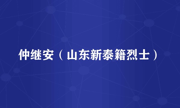 仲继安（山东新泰籍烈士）