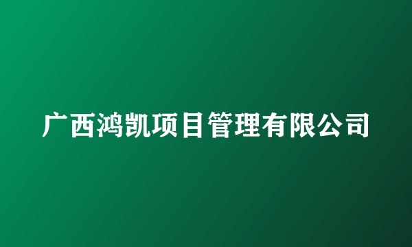 广西鸿凯项目管理有限公司