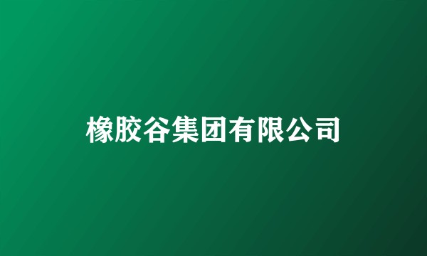 橡胶谷集团有限公司