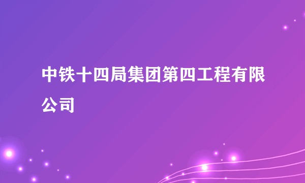 中铁十四局集团第四工程有限公司