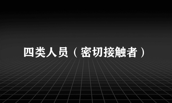 四类人员（密切接触者）