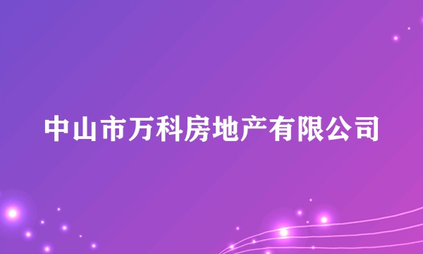 中山市万科房地产有限公司