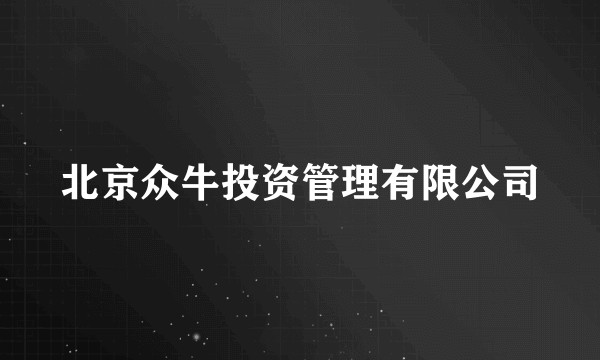 北京众牛投资管理有限公司