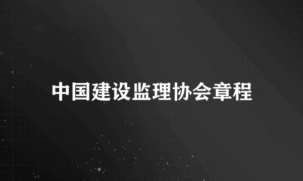中国建设监理协会章程