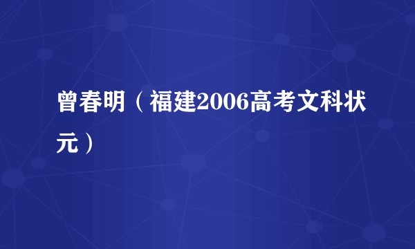 曾春明（福建2006高考文科状元）