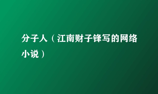 分子人(江南财子锋写的网络小说)