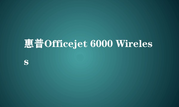 惠普Officejet 6000 Wireless