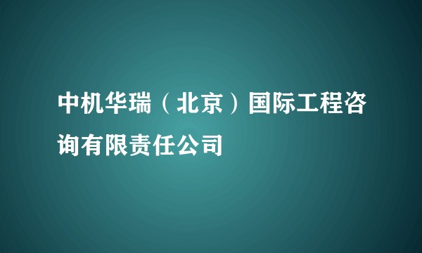 中机华瑞（北京）国际工程咨询有限责任公司