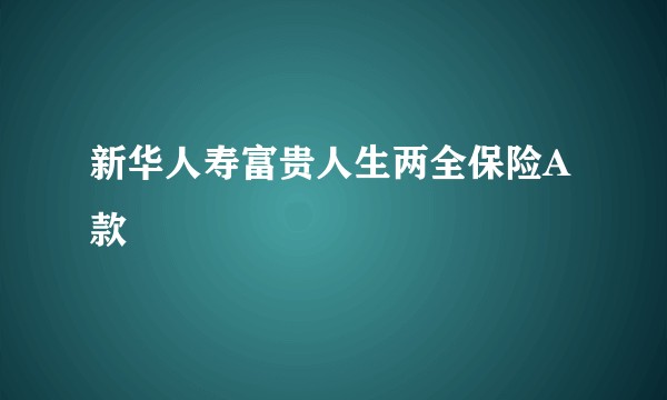 新华人寿富贵人生两全保险A款