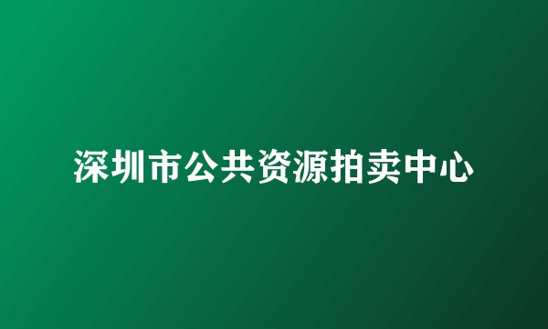 深圳市公共资源拍卖中心