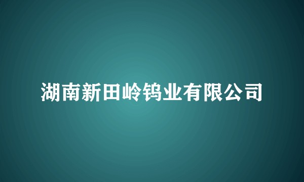 湖南新田岭钨业有限公司