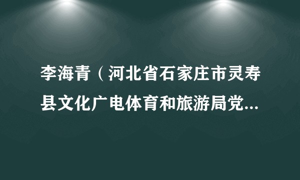 李海青（河北省石家庄市灵寿县文化广电体育和旅游局党组成员、副局长）