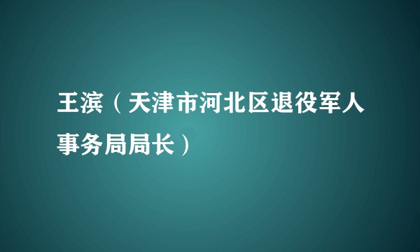 王滨（天津市河北区退役军人事务局局长）