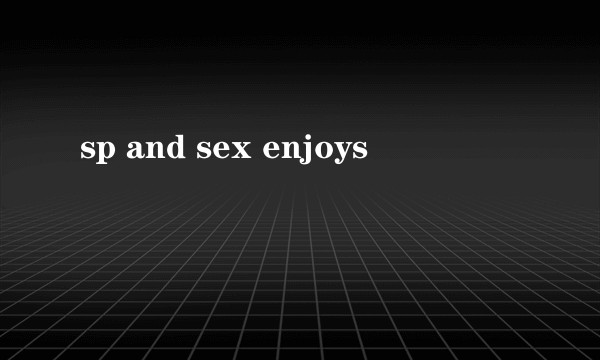 sp and sex enjoys