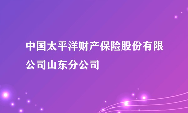 中国太平洋财产保险股份有限公司山东分公司