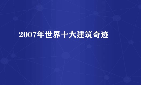2007年世界十大建筑奇迹