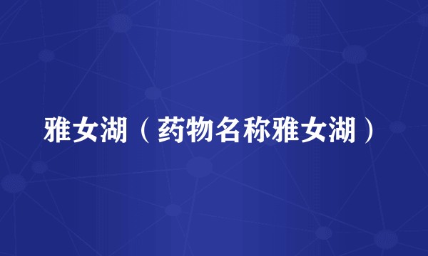 雅女湖（药物名称雅女湖）