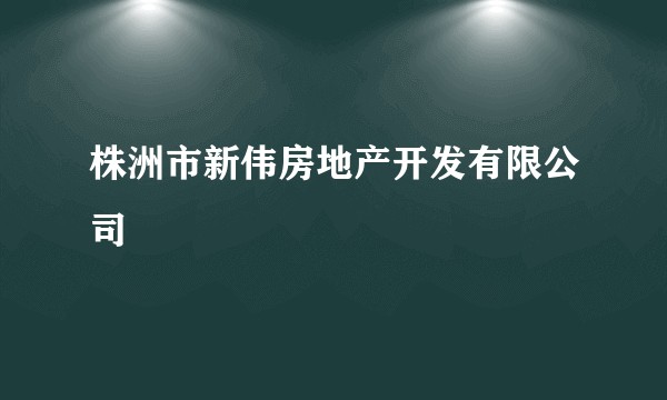株洲市新伟房地产开发有限公司