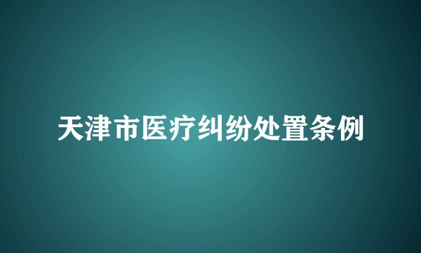 天津市医疗纠纷处置条例