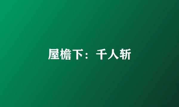 屋檐下：千人斩