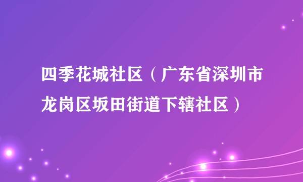 四季花城社区（广东省深圳市龙岗区坂田街道下辖社区）