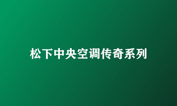 松下中央空调传奇系列