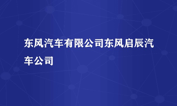东风汽车有限公司东风启辰汽车公司