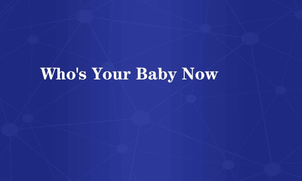 Who's Your Baby Now
