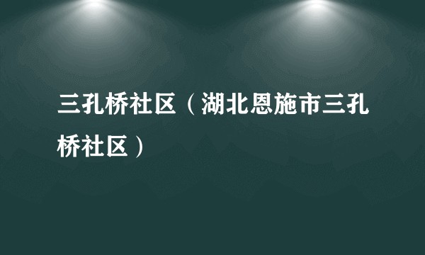 三孔桥社区（湖北恩施市三孔桥社区）