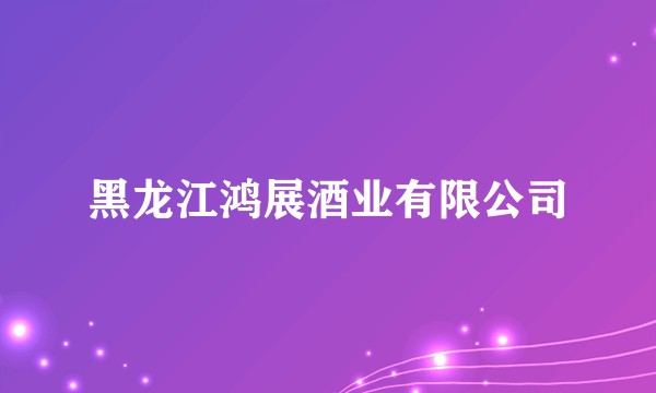 黑龙江鸿展酒业有限公司