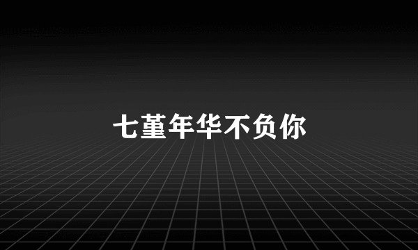 七堇年华不负你