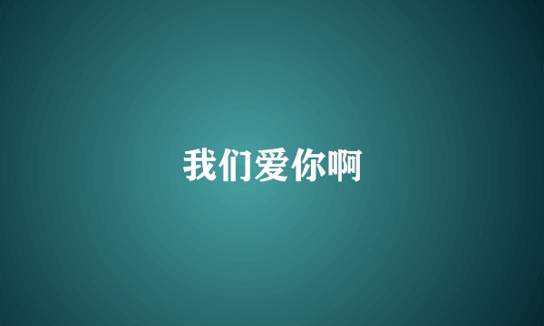 我们爱你啊