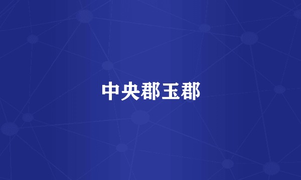 中央郡玉郡