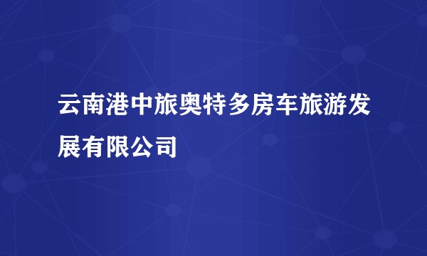 云南港中旅奥特多房车旅游发展有限公司