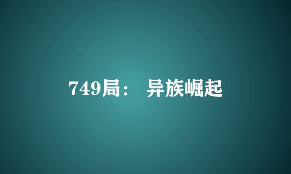 749局： 异族崛起