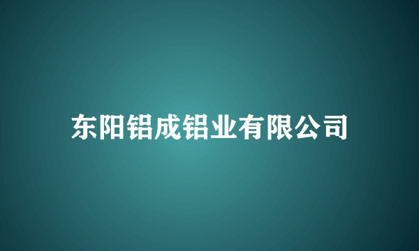 东阳铝成铝业有限公司