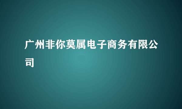 广州非你莫属电子商务有限公司