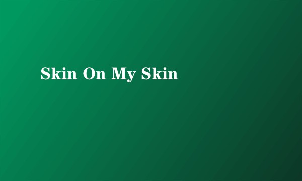 Skin On My Skin